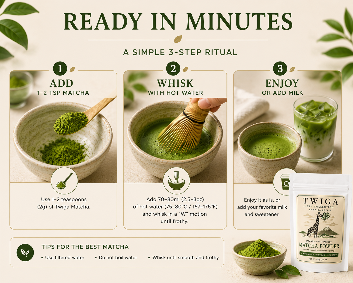 Three step preparation: add 1 to 2 teaspoons of matcha, whisk with hot water, then enjoy or add milk